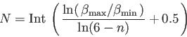 \begin{displaymath}
N = {\rm Int} \, \left ( \,
{{\ln ( \, \beta_{\rm max} / \beta_{\rm min} \, ) } \over
{\ln (6 - n)}} + 0.5 \, \right )%
\end{displaymath}