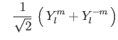 $\displaystyle \phantom{-} {1 \over {\sqrt{2}}} \,
\left ( \, Y_l^m + Y_l^{-m} \, \right )$